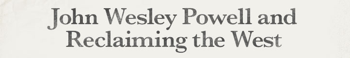 John wesley Powell and Reclaiming the West
