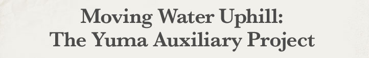 Moving Water Uphill: The Yuma Auxiliary Project