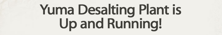 Yuma Desalting Plant is Up and Running!